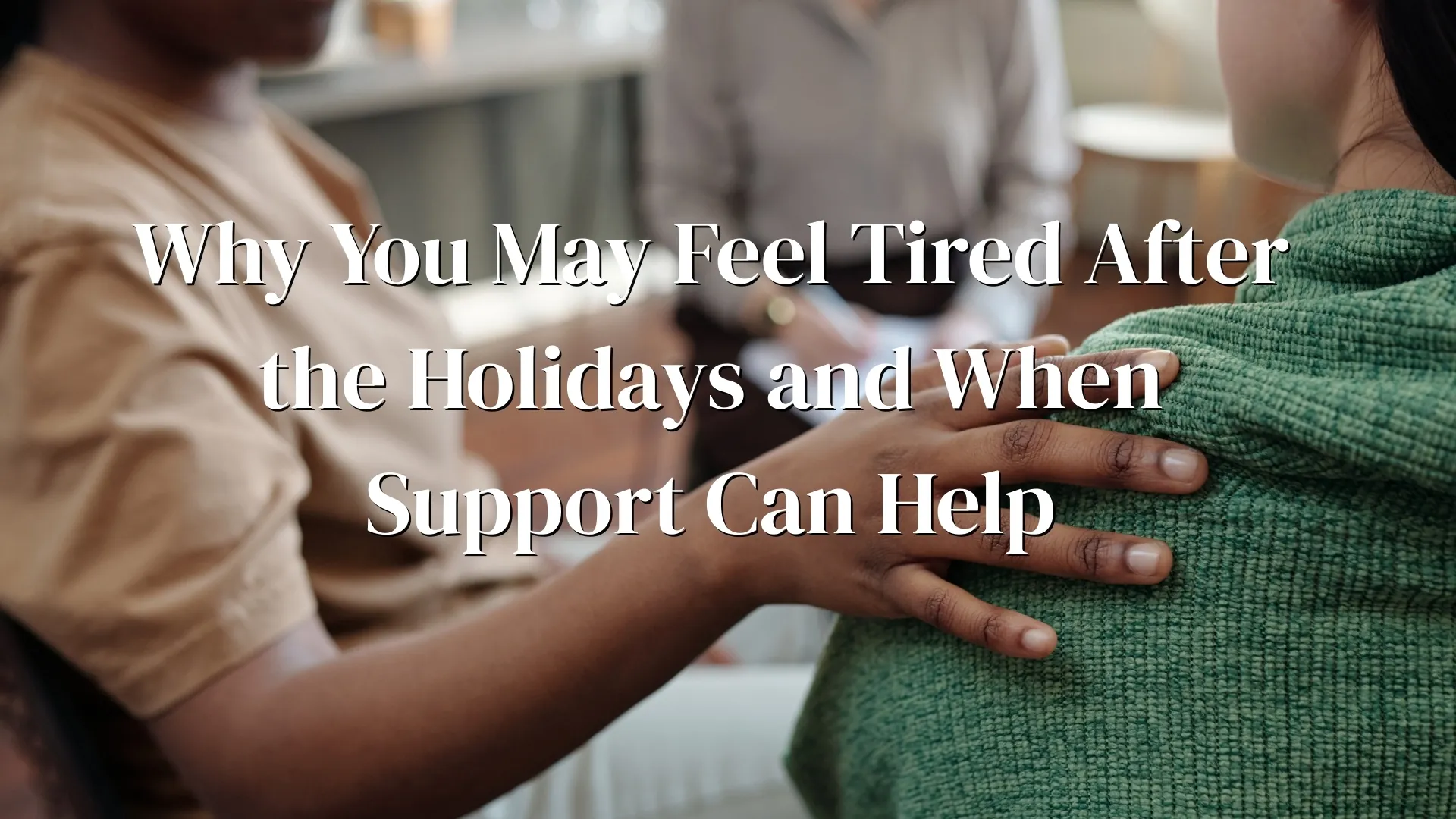 Why You May Feel Tired After the Holidays and When Support Can Help (Presentation) Why You May Feel Tired After the Holidays and When Support Can Help